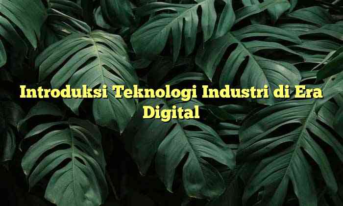 Introduksi Teknologi Industri di Era Digital