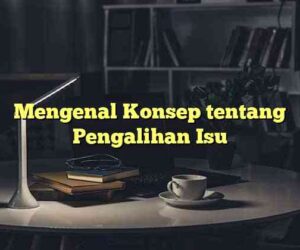 Mengenal Konsep tentang Pengalihan Isu