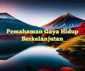 Pemahaman Gaya Hidup Berkelanjutan