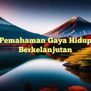 Pemahaman Gaya Hidup Berkelanjutan